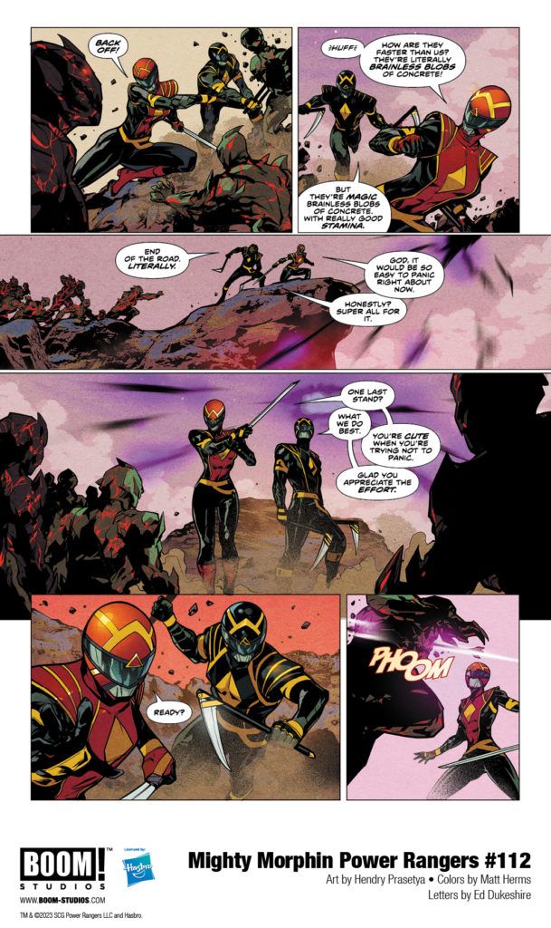 in: Power Rangers (Boom! Studios), Comics, Mighty Morphin Power Rangers (Boom! Studios)
Mighty Morphin Power Rangers (Boom! Studios) Issue 112
SIGN IN TO EDIT
Play Sound
Icon-boomThis article is about a/an comic book issue in the Power Rangers comic sub-franchise by Boom! Studios.
Mighty Morphin Power Rangers (Boom! Studios) Issue 112
Editor
Allyson Gronowitz
Cover artist:
Taurin Clarke
Writer:
Melissa Flores
Penciller:
Hendry Prasetya
Inker:
Hendry Prasetya
Adapted from:
Mighty Morphin Power Rangers (Season 2)
Release date:
September 27, 2023
Publisher:
BOOM! Studios
Issue Guide
Publication Order
Previous Next
Mighty Morphin Power Rangers (Boom! Studios) Issue 111 Mighty Morphin Power Rangers (Boom! Studios) Issue 113
Continuity Order
Previous Next
Mighty Morphin Power Rangers 30th Anniversary Comic Special Mighty Morphin Power Rangers (Boom! Studios) Issue 113
Mighty Morphin Power Rangers #112 is the second issue of Darkest Hour,